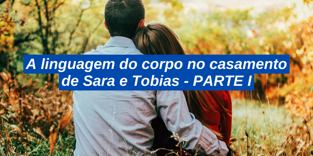 A linguagem do corpo no casamento de Sara e Tobias – PARTE II